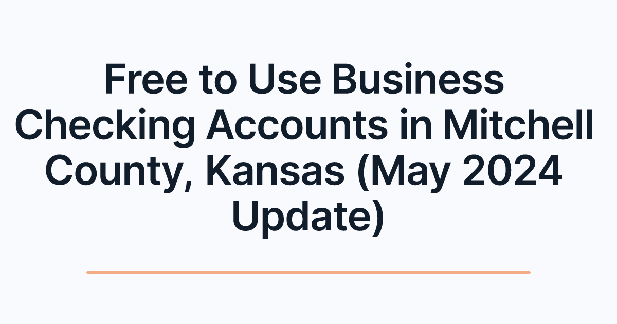 Free to Use Business Checking Accounts in Mitchell County, Kansas (May 2024 Update)